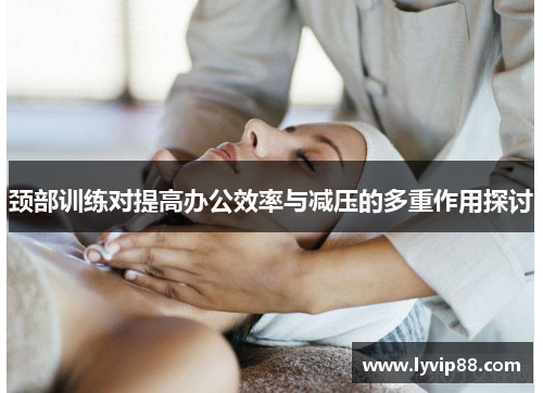 颈部训练对提高办公效率与减压的多重作用探讨 颈部训练对提高办公效率与减压的多重作用探讨